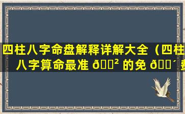 四柱八字命盘解释详解大全（四柱八字算命最准 🌲 的免 🌴 费算命）